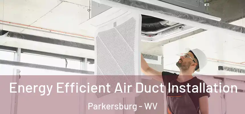 Energy Efficient Air Duct Installation Parkersburg - WV